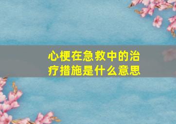 心梗在急救中的治疗措施是什么意思