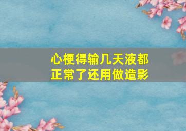 心梗得输几天液都正常了还用做造影