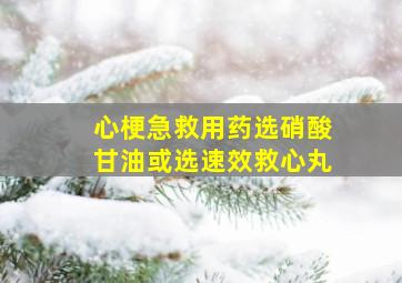 心梗急救用药选硝酸甘油或选速效救心丸