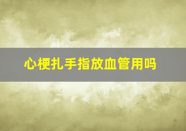 心梗扎手指放血管用吗