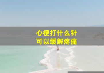 心梗打什么针可以缓解疼痛