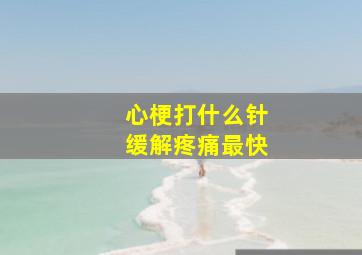 心梗打什么针缓解疼痛最快