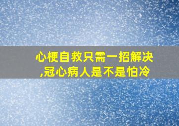 心梗自救只需一招解决,冠心病人是不是怕冷