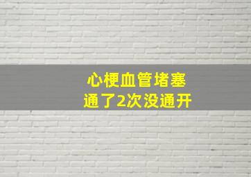 心梗血管堵塞通了2次没通开