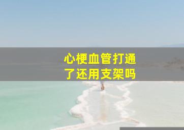 心梗血管打通了还用支架吗