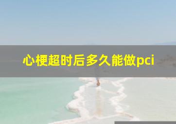 心梗超时后多久能做pci