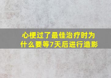 心梗过了最佳治疗时为什么要等7天后进行造影