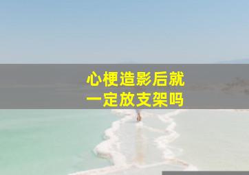 心梗造影后就一定放支架吗