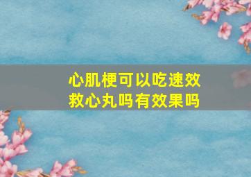 心肌梗可以吃速效救心丸吗有效果吗