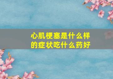 心肌梗塞是什么样的症状吃什么药好