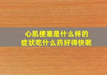 心肌梗塞是什么样的症状吃什么药好得快呢