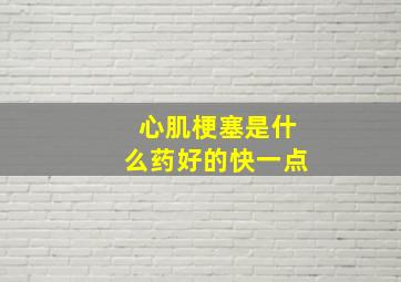 心肌梗塞是什么药好的快一点