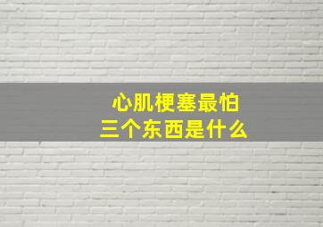 心肌梗塞最怕三个东西是什么