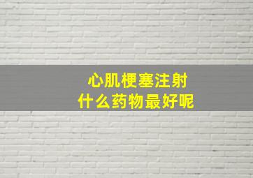 心肌梗塞注射什么药物最好呢