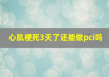 心肌梗死3天了还能做pci吗