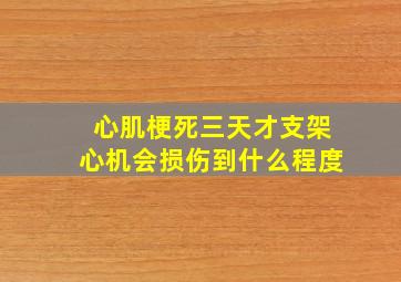 心肌梗死三天才支架心机会损伤到什么程度