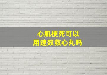 心肌梗死可以用速效救心丸吗