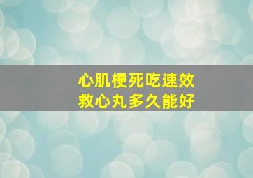 心肌梗死吃速效救心丸多久能好