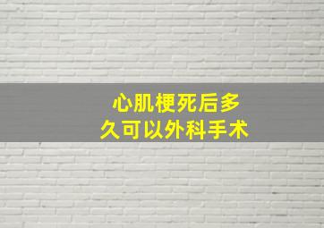 心肌梗死后多久可以外科手术