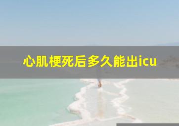 心肌梗死后多久能出icu