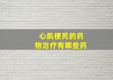 心肌梗死的药物治疗有哪些药