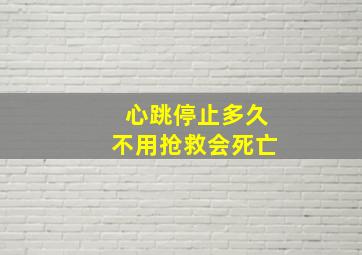 心跳停止多久不用抢救会死亡