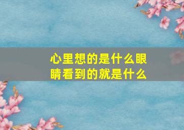 心里想的是什么眼睛看到的就是什么