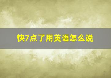 快7点了用英语怎么说