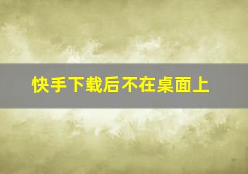 快手下载后不在桌面上