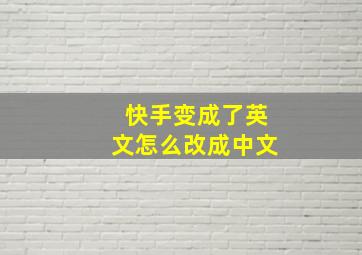 快手变成了英文怎么改成中文