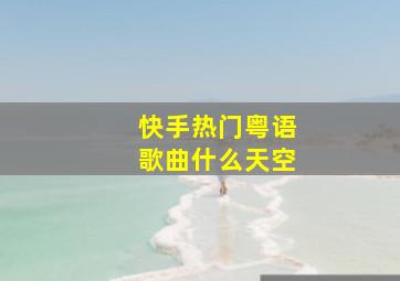 快手热门粤语歌曲什么天空