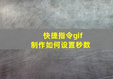 快捷指令gif制作如何设置秒数