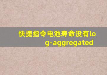 快捷指令电池寿命没有log-aggregated