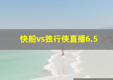 快船vs独行侠直播6.5