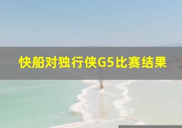 快船对独行侠G5比赛结果