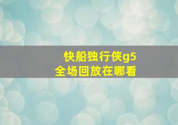 快船独行侠g5全场回放在哪看