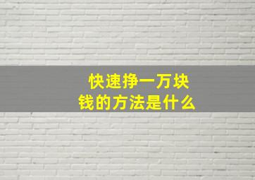 快速挣一万块钱的方法是什么