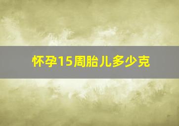 怀孕15周胎儿多少克