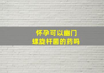 怀孕可以幽门螺旋杆菌的药吗