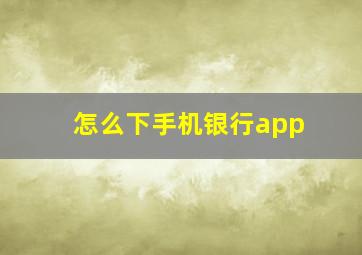 怎么下手机银行app