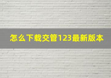 怎么下载交管123最新版本