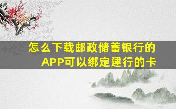 怎么下载邮政储蓄银行的APP可以绑定建行的卡