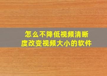 怎么不降低视频清晰度改变视频大小的软件