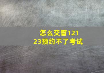 怎么交管12123预约不了考试