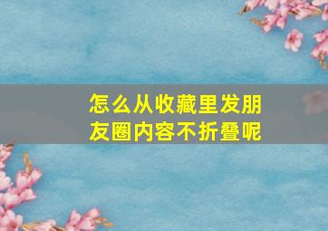 怎么从收藏里发朋友圈内容不折叠呢