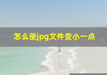 怎么使jpg文件变小一点