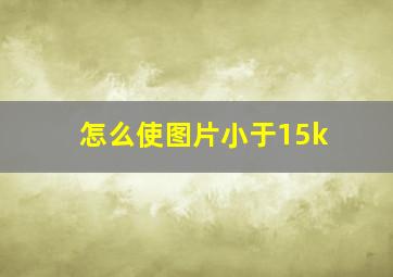 怎么使图片小于15k