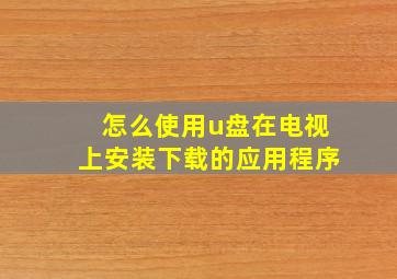 怎么使用u盘在电视上安装下载的应用程序