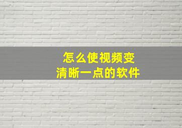 怎么使视频变清晰一点的软件