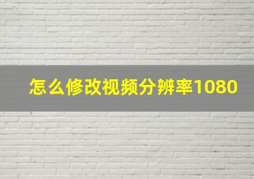 怎么修改视频分辨率1080